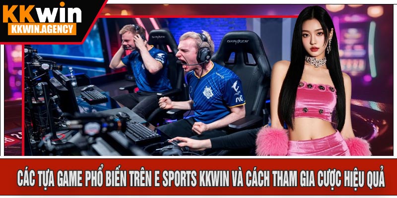 Các Tựa Game Phổ Biến Trên E Sports KKWIN Và Cách Tham Gia Cược Hiệu Quả
