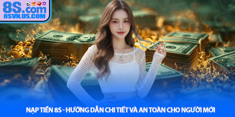 Nạp tiền 8S - Hướng dẫn chi tiết và an toàn cho người mới