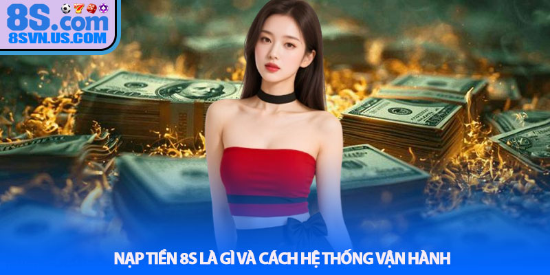 Nạp tiền 8S là gì và cách hệ thống vận hành